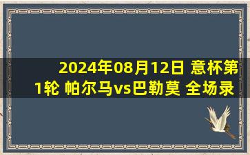 2024年08月12日 意杯第1轮 帕尔马vs巴勒莫 全场录像